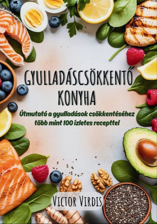 GYULLADÁSCSÖKKENTŐ KONYHA - Útmutató a gyulladások csökkentéséhez több mint 100 ízletes recepttel