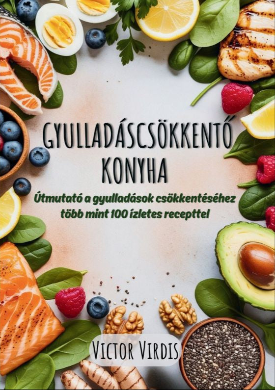 GYULLADÁSCSÖKKENTŐ KONYHA - Útmutató a gyulladások csökkentéséhez több mint 100 ízletes recepttel